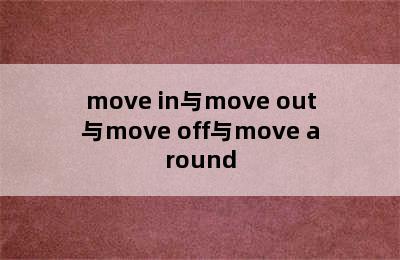 move in与move out与move off与move around